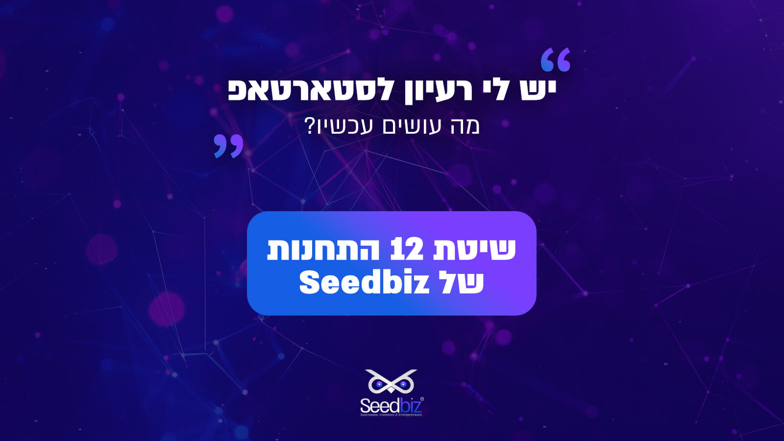 יש לי רעיון לסטארטאפ - מה עושים עכשיו? שיטת 12 התחנות של Seedbiz