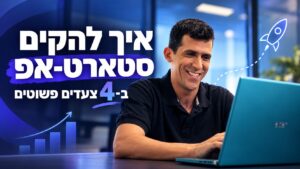חייו של יזם - איך להקים סטארט-אפ ב-4 צעדים פשוטים